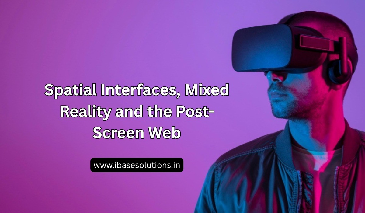 Spatial Interfaces, Mixed Reality and the Post-Screen Web
