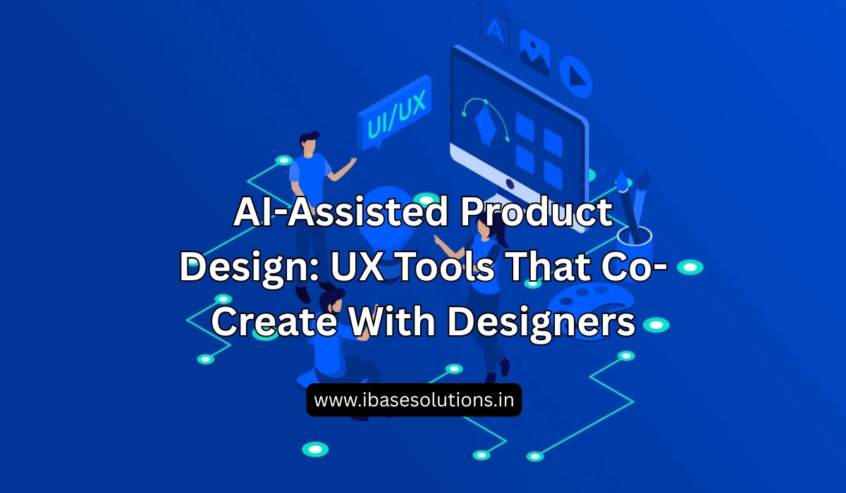 AI-Assisted Product Design: UX Tools That Co-Create With Designers